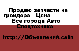 Продаю запчасти на грейдера › Цена ­ 10 000 - Все города Авто » Спецтехника   
